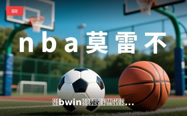 从bwin宝威体育看体育资讯网的进化：数据、社交与沉浸式体验