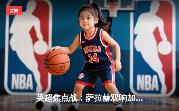 英超焦点战：萨拉赫双响加助攻，利物浦3-1逆转曼城登顶积分榜