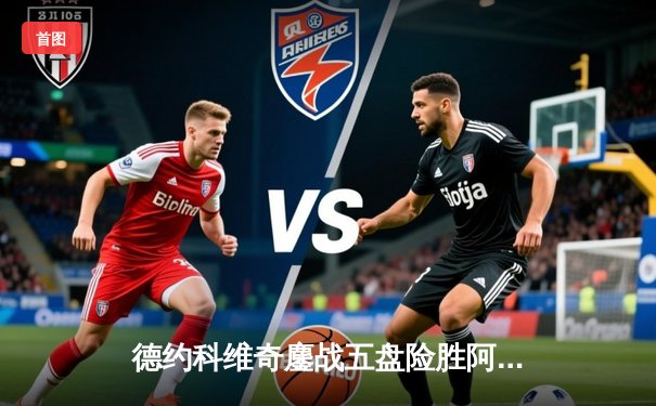 德约科维奇鏖战五盘险胜阿尔卡拉斯 第24座大满贯近在咫尺