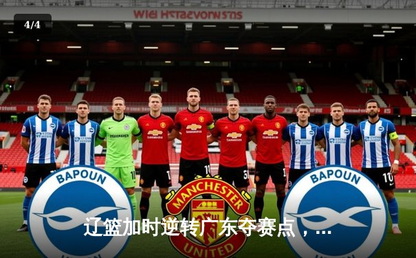 辽篮加时逆转广东夺赛点，赵继伟31+13+5创纪录，周琦伤退埋隐忧 - 4