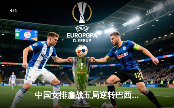 中国女排鏖战五局逆转巴西，张常宁砍28分助球队夺世联赛开门红 - 4