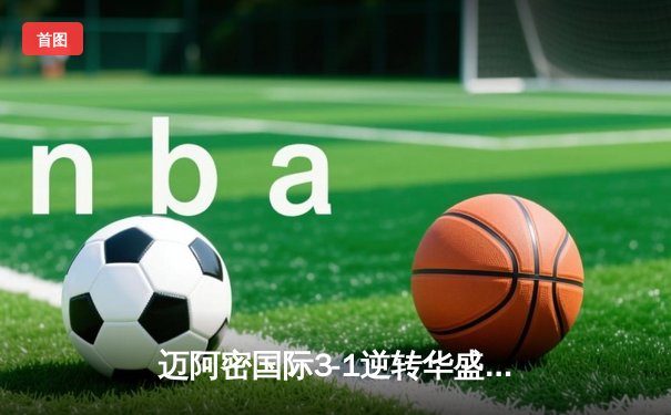 迈阿密国际3-1逆转华盛顿联，梅西传射建功苏亚雷斯破门，球队豪取联赛四连胜