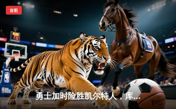 勇士加时险胜凯尔特人，库里狂砍44分带队逆转，总决赛悬念再起