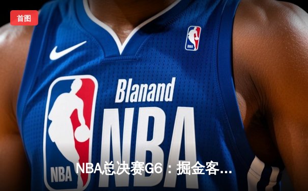 NBA总决赛G6：掘金客场险胜热火，约基奇三双率队首夺总冠军