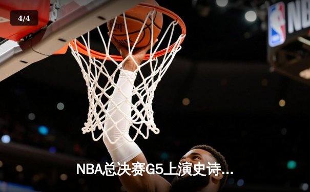 NBA总决赛G5上演史诗逆转，凯尔特人险胜勇士扳回一城 - 4